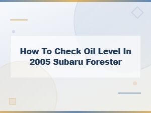 How to Check Oil Level in 2005 Subaru Forester