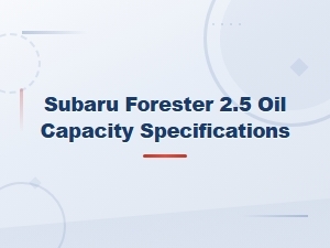 Subaru Forester 2.5 Oil Capacity and Specifications Guide