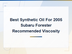 Best Synthetic Oil for 2005 Subaru Forester: Recommended Viscosity Guide