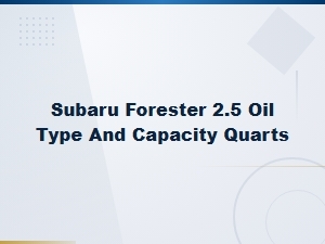 Subaru Forester 2.5 Recommended Oil Type and Capacity